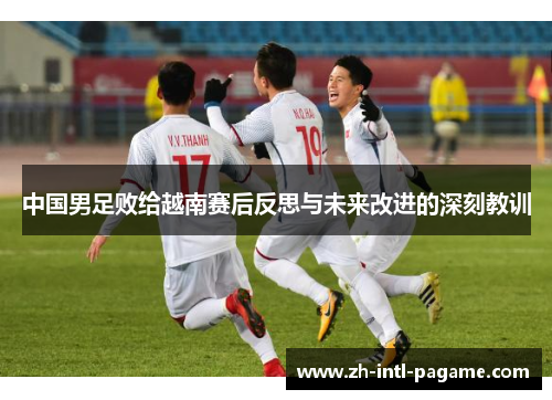 中国男足败给越南赛后反思与未来改进的深刻教训