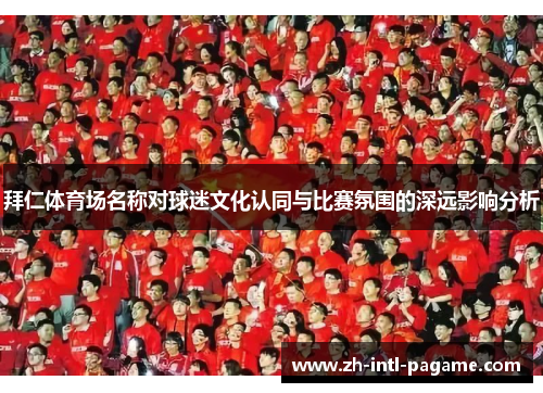 拜仁体育场名称对球迷文化认同与比赛氛围的深远影响分析