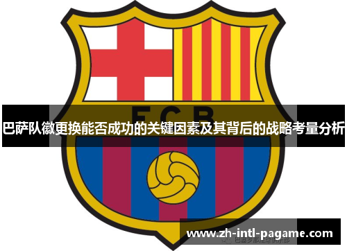 巴萨队徽更换能否成功的关键因素及其背后的战略考量分析 巴萨队徽更换能否成功的关键因素及其背后的战略考量分析