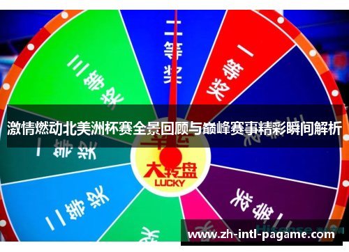 激情燃动北美洲杯赛全景回顾与巅峰赛事精彩瞬间解析 激情燃动北美洲杯赛全景回顾与巅峰赛事精彩瞬间解析