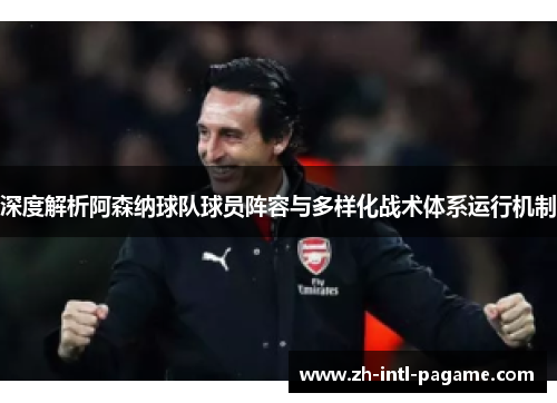 深度解析阿森纳球队球员阵容与多样化战术体系运行机制 深度解析阿森纳球队球员阵容与多样化战术体系运行机制