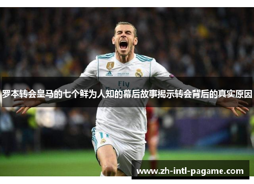 罗本转会皇马的七个鲜为人知的幕后故事揭示转会背后的真实原因 罗本转会皇马的七个鲜为人知的幕后故事揭示转会背后的真实原因
