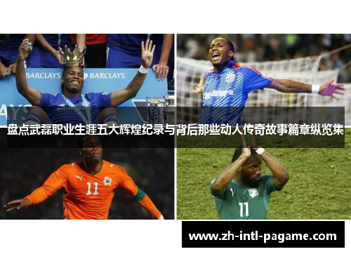 盘点武磊职业生涯五大辉煌纪录与背后那些动人传奇故事篇章纵览集 盘点武磊职业生涯五大辉煌纪录与背后那些动人传奇故事篇章纵览集