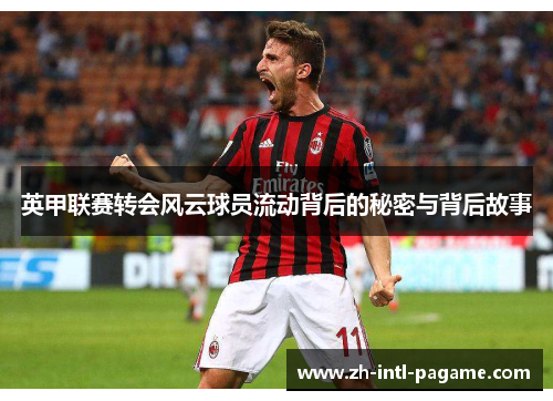 英甲联赛转会风云球员流动背后的秘密与背后故事 英甲联赛转会风云球员流动背后的秘密与背后故事