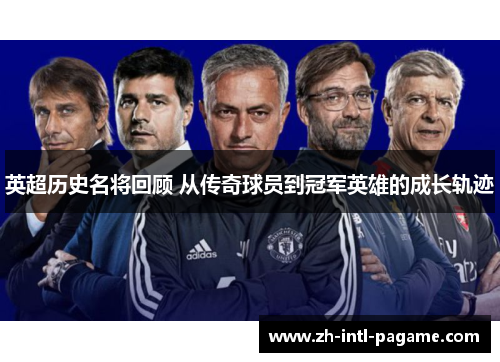英超历史名将回顾 从传奇球员到冠军英雄的成长轨迹 英超历史名将回顾 从传奇球员到冠军英雄的成长轨迹