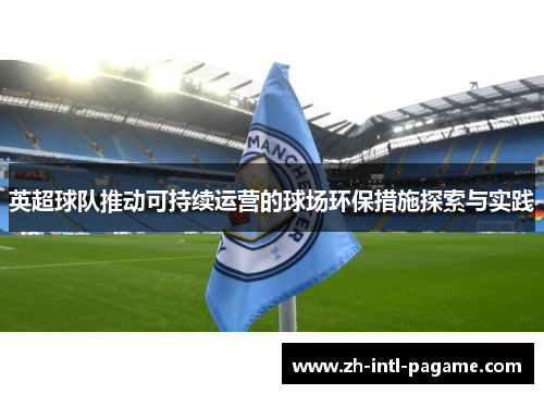英超球队推动可持续运营的球场环保措施探索与实践