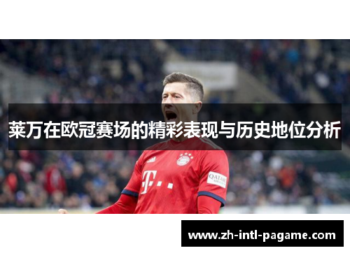 莱万在欧冠赛场的精彩表现与历史地位分析
