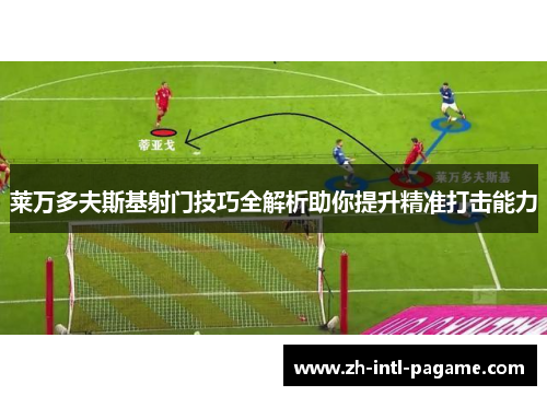 莱万多夫斯基射门技巧全解析助你提升精准打击能力