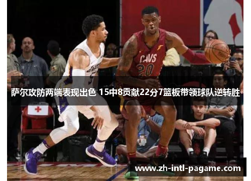 萨尔攻防两端表现出色 15中8贡献22分7篮板带领球队逆转胜