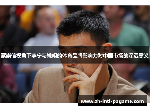 蔡崇信视角下李宁与姚明的体育品牌影响力对中国市场的深远意义