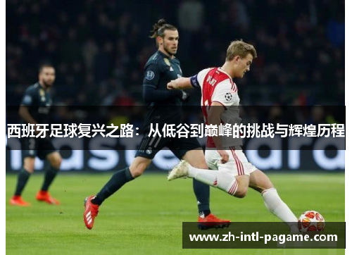 西班牙足球复兴之路：从低谷到巅峰的挑战与辉煌历程