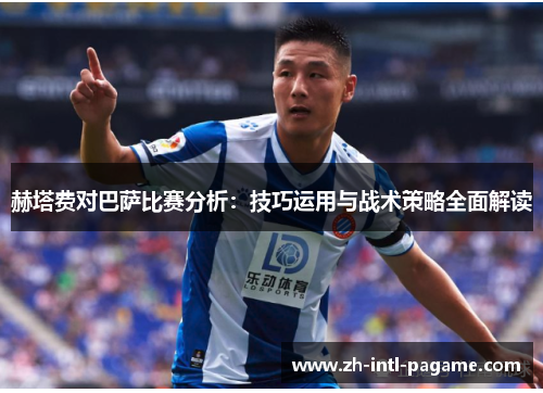 赫塔费对巴萨比赛分析：技巧运用与战术策略全面解读
