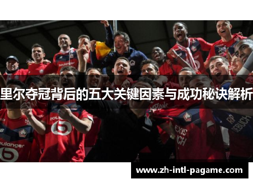 里尔夺冠背后的五大关键因素与成功秘诀解析