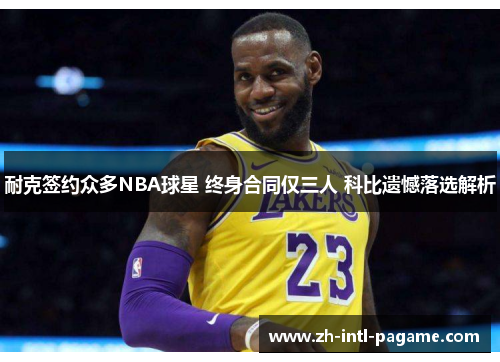 耐克签约众多NBA球星 终身合同仅三人 科比遗憾落选解析