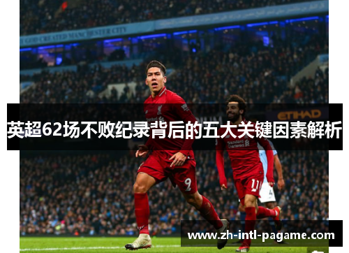 英超62场不败纪录背后的五大关键因素解析