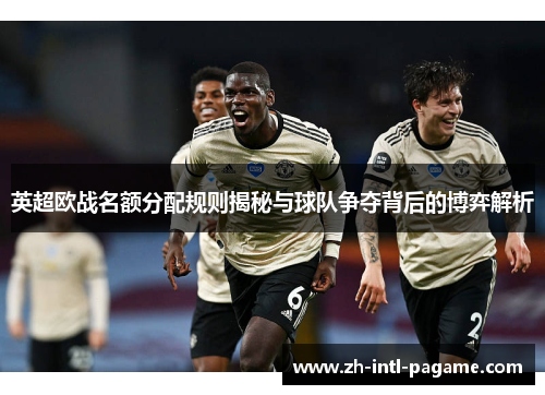 英超欧战名额分配规则揭秘与球队争夺背后的博弈解析 英超欧战名额分配规则揭秘与球队争夺背后的博弈解析