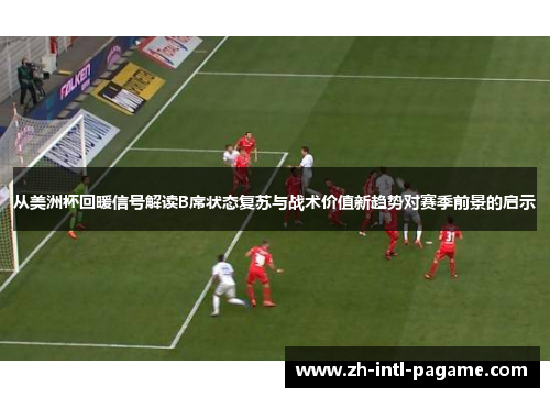 从美洲杯回暖信号解读B席状态复苏与战术价值新趋势对赛季前景的启示