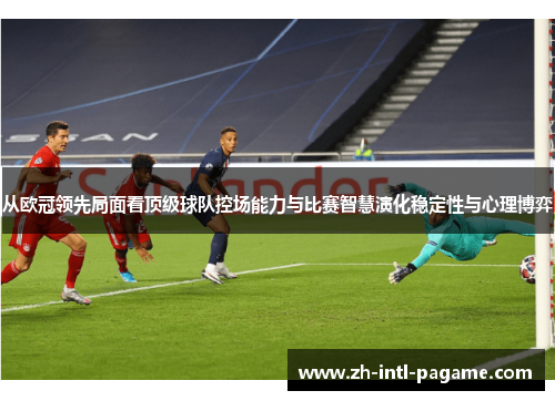 从欧冠领先局面看顶级球队控场能力与比赛智慧演化稳定性与心理博弈