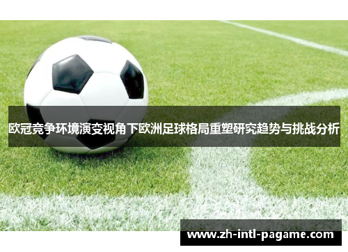 欧冠竞争环境演变视角下欧洲足球格局重塑研究趋势与挑战分析