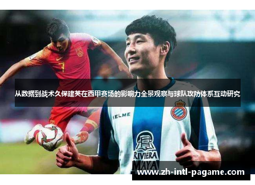 从数据到战术久保建英在西甲赛场的影响力全景观察与球队攻防体系互动研究 从数据到战术久保建英在西甲赛场的影响力全景观察与球队攻防体系互动研究