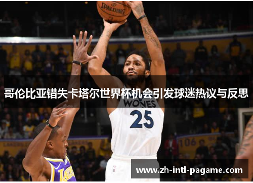 哥伦比亚错失卡塔尔世界杯机会引发球迷热议与反思