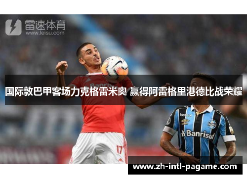 国际敦巴甲客场力克格雷米奥 赢得阿雷格里港德比战荣耀 国际敦巴甲客场力克格雷米奥 赢得阿雷格里港德比战荣耀