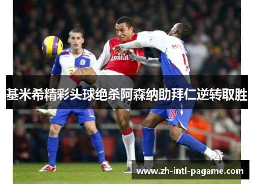 基米希精彩头球绝杀阿森纳助拜仁逆转取胜