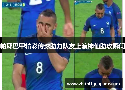 帕耶巴甲精彩传球助力队友上演神仙助攻瞬间 帕耶巴甲精彩传球助力队友上演神仙助攻瞬间