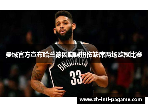 曼城官方宣布哈兰德因脚踝扭伤缺席两场欧冠比赛 曼城官方宣布哈兰德因脚踝扭伤缺席两场欧冠比赛