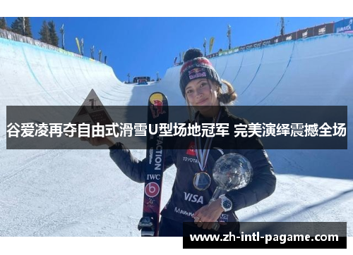 谷爱凌再夺自由式滑雪U型场地冠军 完美演绎震撼全场