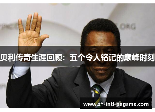 贝利传奇生涯回顾：五个令人铭记的巅峰时刻