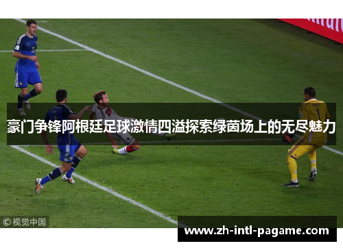 豪门争锋阿根廷足球激情四溢探索绿茵场上的无尽魅力