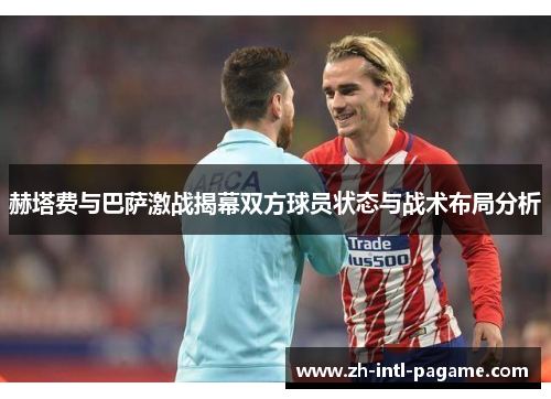 赫塔费与巴萨激战揭幕双方球员状态与战术布局分析