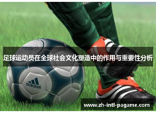 足球运动员在全球社会文化塑造中的作用与重要性分析