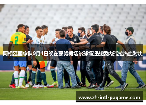 阿根廷国家队9月4日晚在蒙努梅塔尔球场迎战委内瑞拉热血对决 阿根廷国家队9月4日晚在蒙努梅塔尔球场迎战委内瑞拉热血对决