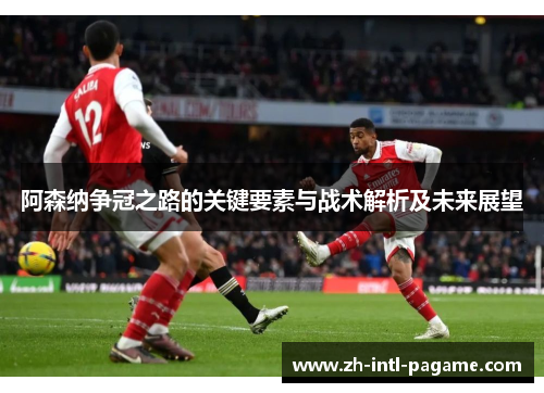阿森纳争冠之路的关键要素与战术解析及未来展望