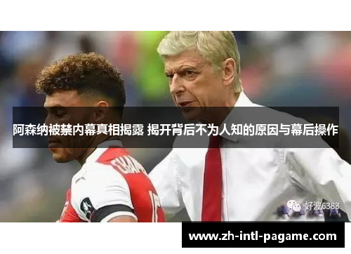 阿森纳被禁内幕真相揭露 揭开背后不为人知的原因与幕后操作