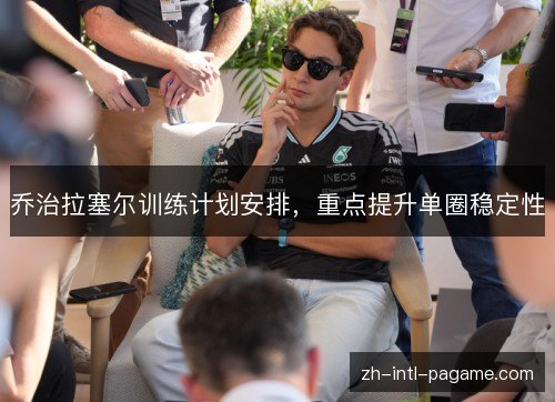 乔治拉塞尔训练计划安排,重点提升单圈稳定性 乔治拉塞尔训练计划安排,重点提升单圈稳定性
