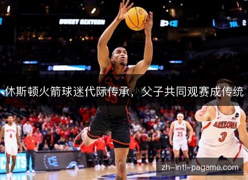 休斯顿火箭球迷代际传承,父子共同观赛成传统 休斯顿火箭球迷代际传承,父子共同观赛成传统
